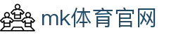 MK体育官网 - 安全投注平台，MK体育APP